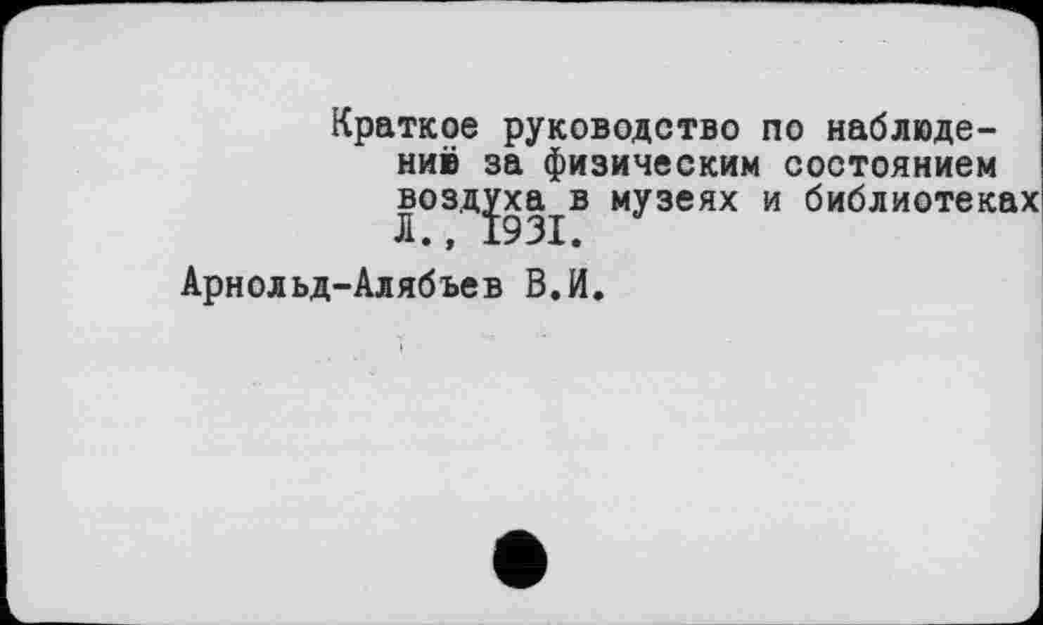 ﻿Краткое руководство по наблюдений за физическим состоянием воздуха в музеях и библиотеках
Арнольд-Алябьев В.И.